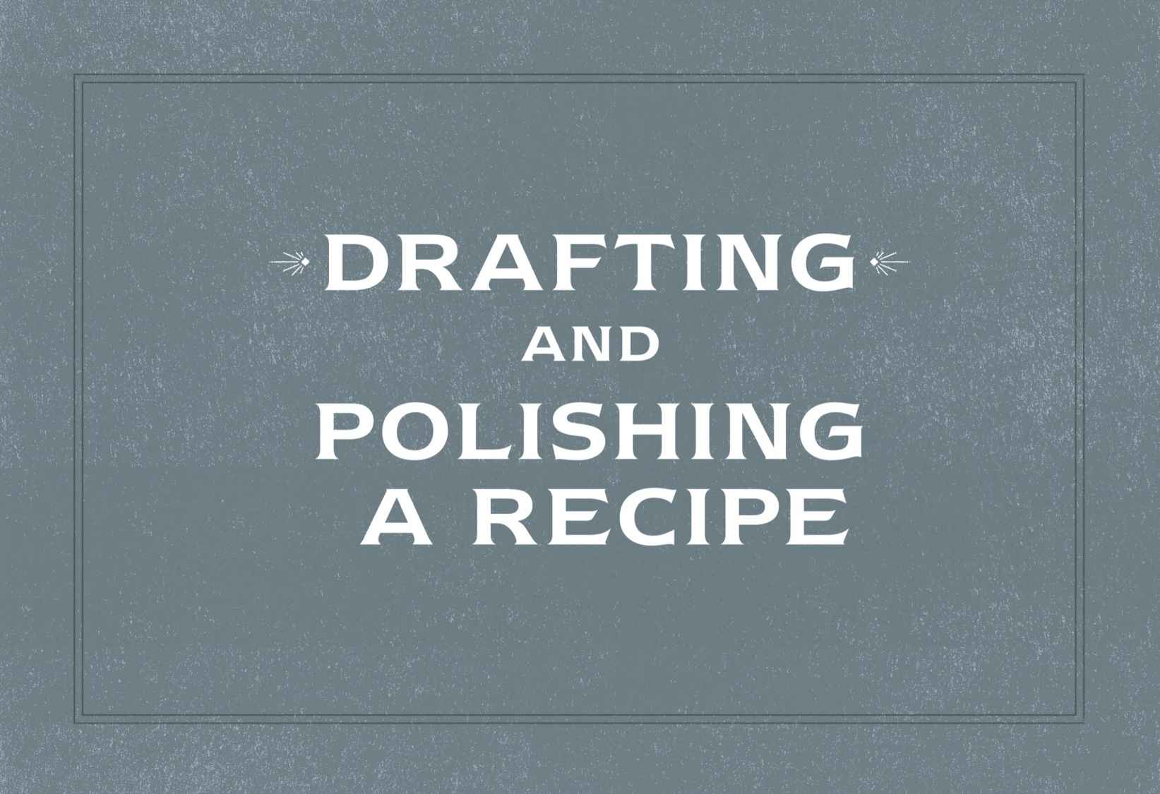 Drafting and Polishing A Recipe